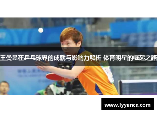 王曼昱在乒乓球界的成就与影响力解析 体育明星的崛起之路