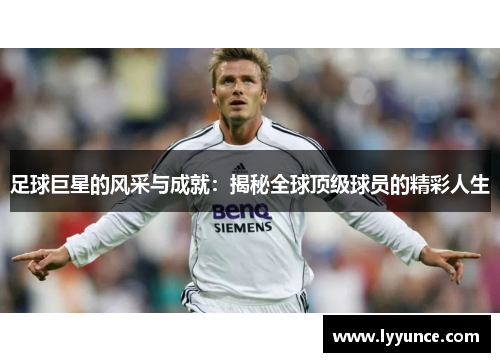 足球巨星的风采与成就：揭秘全球顶级球员的精彩人生