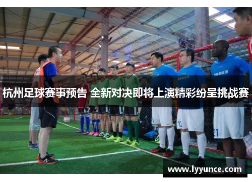 杭州足球赛事预告 全新对决即将上演精彩纷呈挑战赛