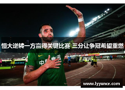 恒大逆转一方赢得关键比赛 三分让争冠希望重燃