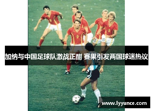 加纳与中国足球队激战正酣 赛果引发两国球迷热议