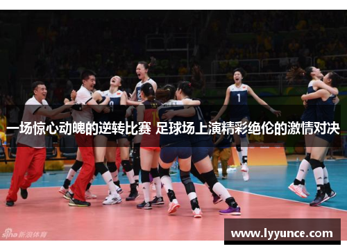 一场惊心动魄的逆转比赛 足球场上演精彩绝伦的激情对决