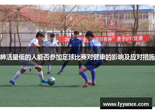 肺活量低的人能否参加足球比赛对健康的影响及应对措施