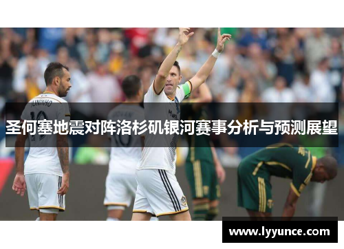 圣何塞地震对阵洛杉矶银河赛事分析与预测展望