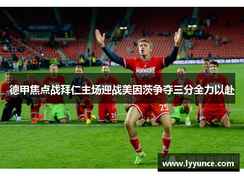 德甲焦点战拜仁主场迎战美因茨争夺三分全力以赴