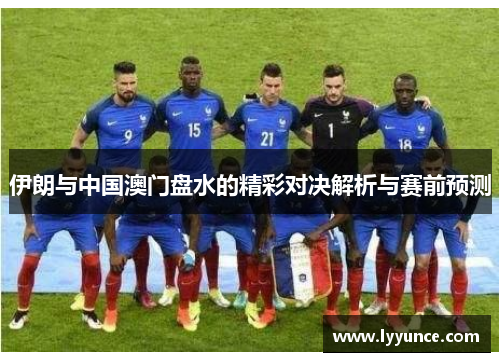 伊朗与中国澳门盘水的精彩对决解析与赛前预测