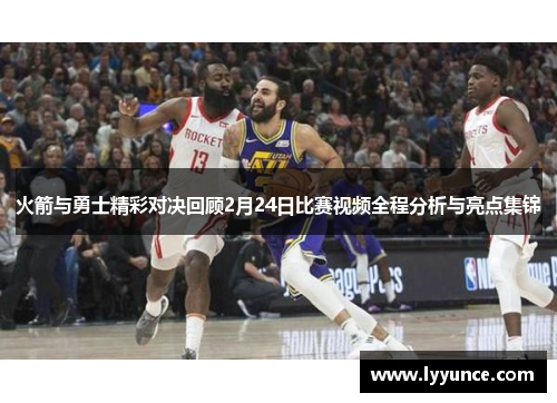 火箭与勇士精彩对决回顾2月24日比赛视频全程分析与亮点集锦