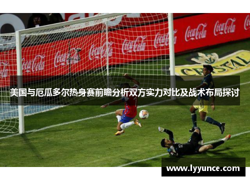 美国与厄瓜多尔热身赛前瞻分析双方实力对比及战术布局探讨