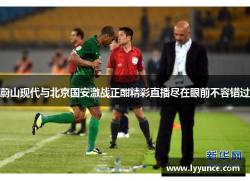 蔚山现代与北京国安激战正酣精彩直播尽在眼前不容错过
