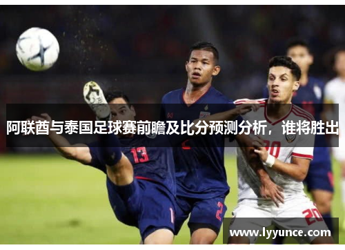 阿联酋与泰国足球赛前瞻及比分预测分析，谁将胜出