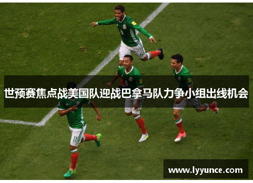 世预赛焦点战美国队迎战巴拿马队力争小组出线机会