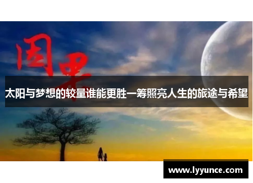 太阳与梦想的较量谁能更胜一筹照亮人生的旅途与希望