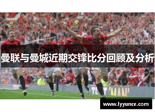 曼联与曼城近期交锋比分回顾及分析