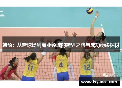 韩硕：从篮球场到商业领域的跨界之路与成功秘诀探讨